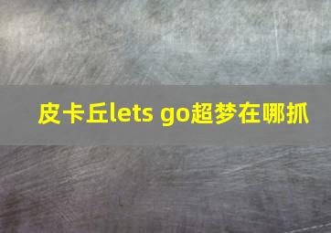 皮卡丘lets go超梦在哪抓